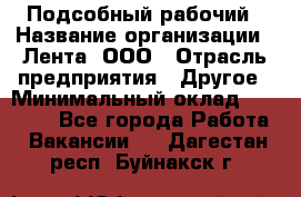 Подсобный рабочий › Название организации ­ Лента, ООО › Отрасль предприятия ­ Другое › Минимальный оклад ­ 22 500 - Все города Работа » Вакансии   . Дагестан респ.,Буйнакск г.